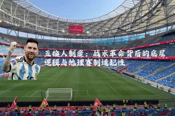 五换人制度:战术革命背后的底层逻辑与地理赛制适配性