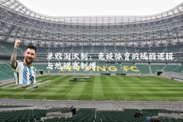 单败淘汰制:竞技体育的残酷逻辑与地理赛制博弈