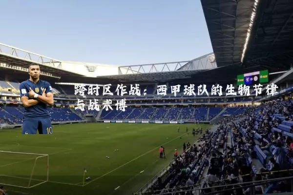 跨时区作战:西甲球队的生物节律与战术博弈