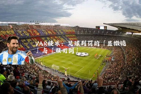 VAR技术：足球判罚的「显微镜」与「双刃剑」