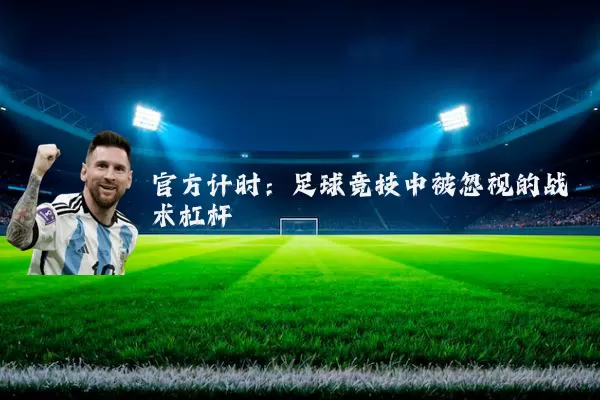 官方计时：足球竞技中被忽视的战术杠杆