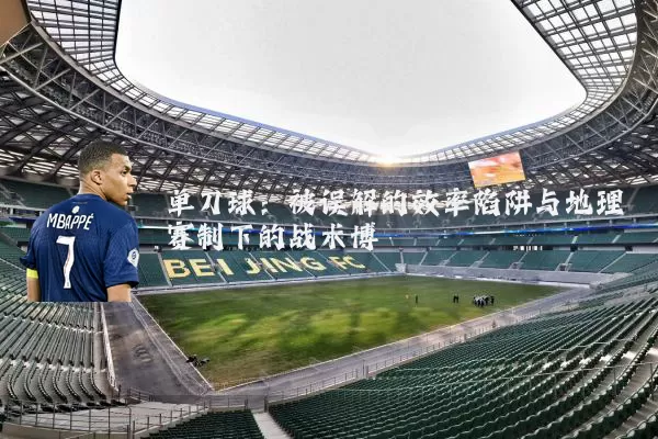 单刀球：被误解的效率陷阱与地理赛制下的战术博弈