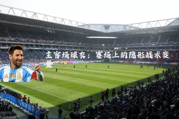 主客场球衣：赛场上的隐形战术变量