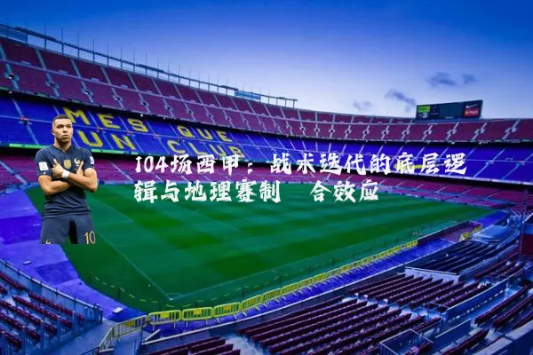 104场西甲：战术迭代的底层逻辑与地理赛制耦合效应