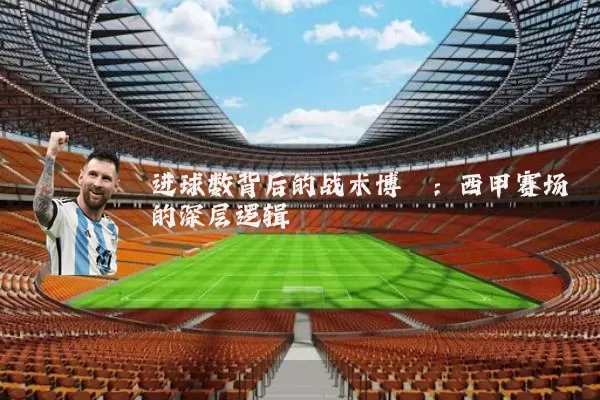 进球数背后的战术博弈:西甲赛场的深层逻辑