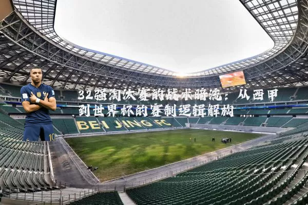 32强淘汰赛的战术暗流：从西甲到世界杯的赛制逻辑解构