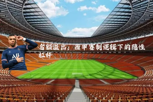 名额溢出：西甲赛制逻辑下的隐性杠杆