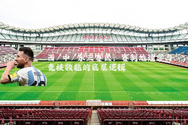 西/中/东三赛区:赛制地理学与竞技效能的底层逻辑