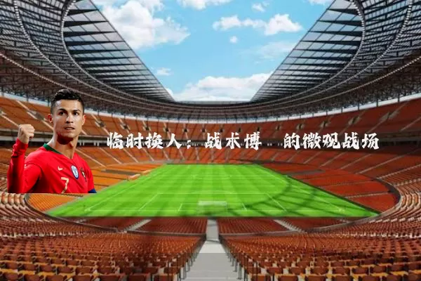 临时换人:战术博弈的微观战场