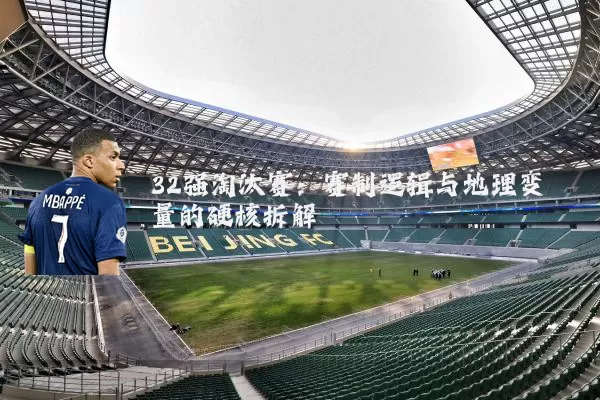 32强淘汰赛：赛制逻辑与地理变量的硬核拆解