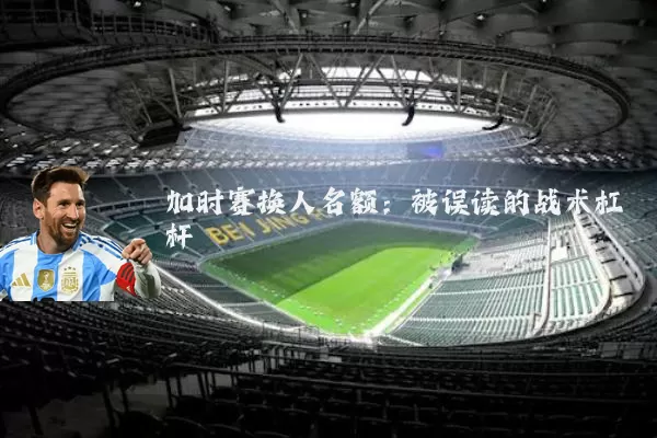 加时赛换人名额：被误读的战术杠杆