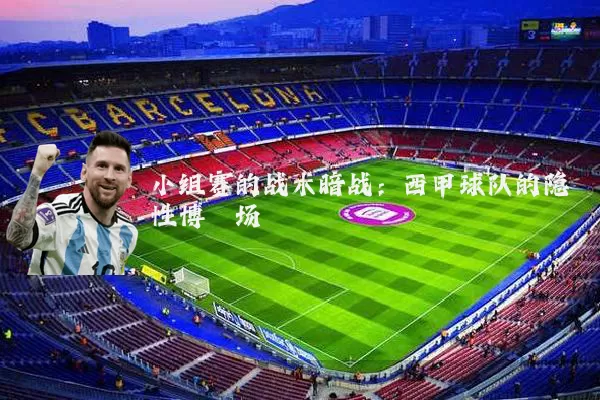 小组赛的战术暗战：西甲球队的隐性博弈场