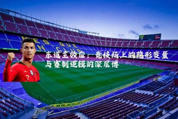 东道主效应：竞技场上的隐形变量与赛制逻辑的深层博弈