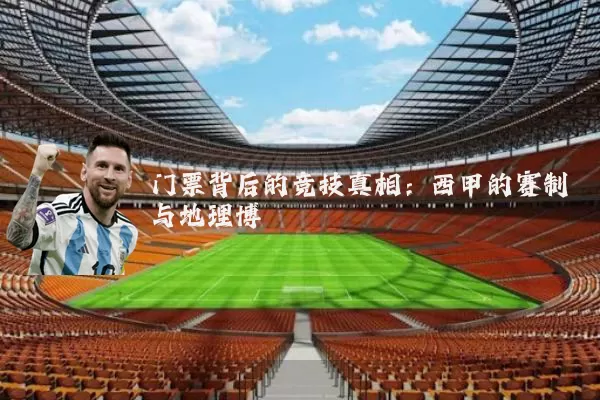 门票背后的竞技真相:西甲的赛制与地理博弈
