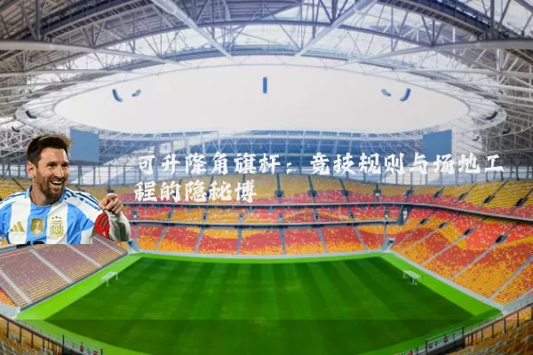 可升降角旗杆:竞技规则与场地工程的隐秘博弈
