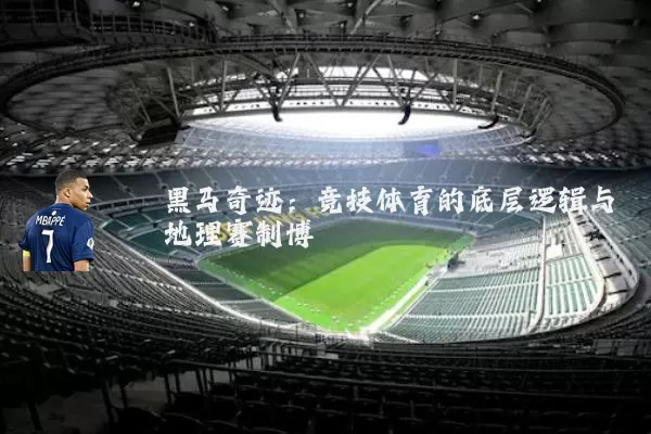 黑马奇迹:竞技体育的底层逻辑与地理赛制博弈