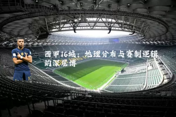 西甲16城：地理分布与赛制逻辑的深层博弈