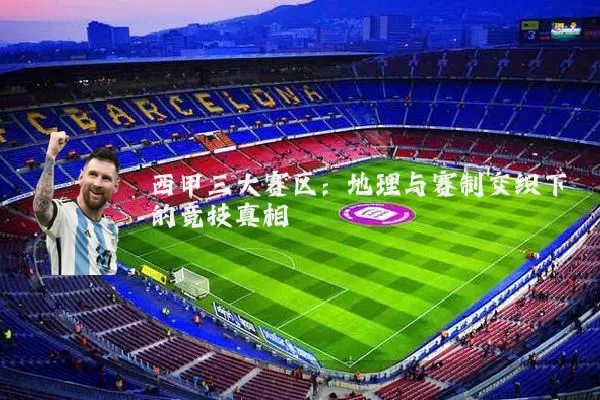 西甲三大赛区:地理与赛制交织下的竞技真相