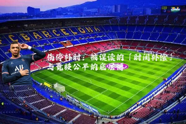 伤停补时:被误读的「时间补偿」与竞技公平的底层博弈