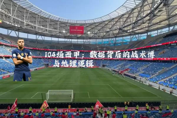 104场西甲:数据背后的战术博弈与地理逻辑