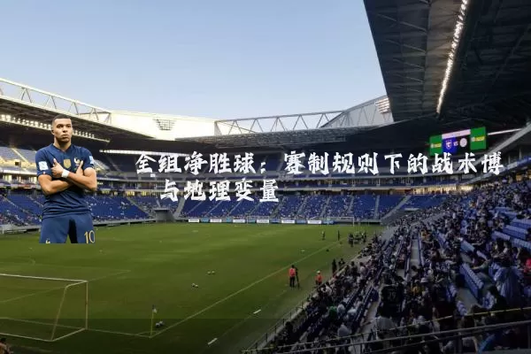 全组净胜球：赛制规则下的战术博弈与地理变量